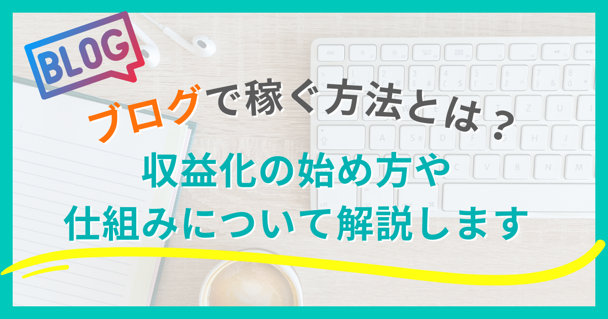 ブログで稼ぐ方法とは？収益化の始め方や仕組みについて解説します